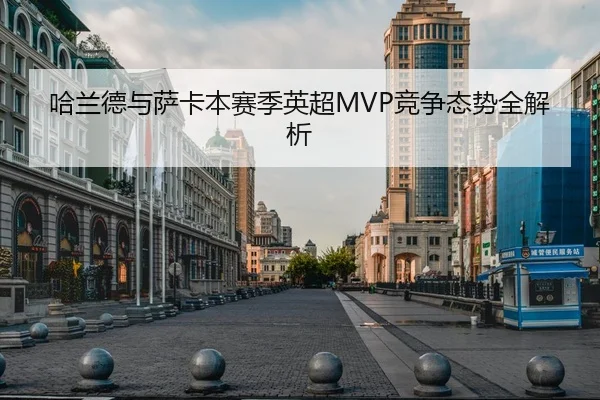 哈兰德与萨卡本赛季英超MVP竞争态势全解析