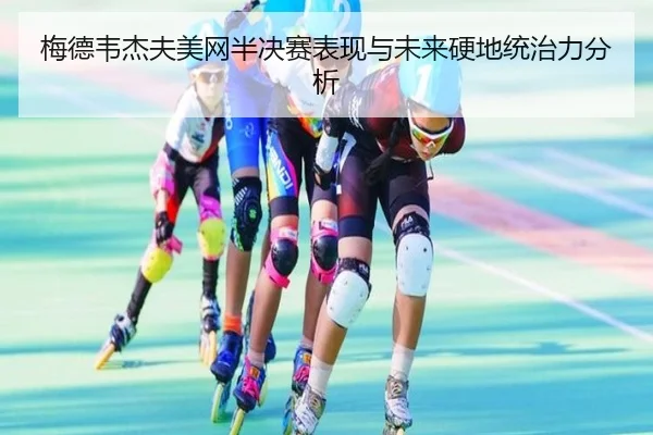 梅德韦杰夫美网半决赛表现与未来硬地统治力分析